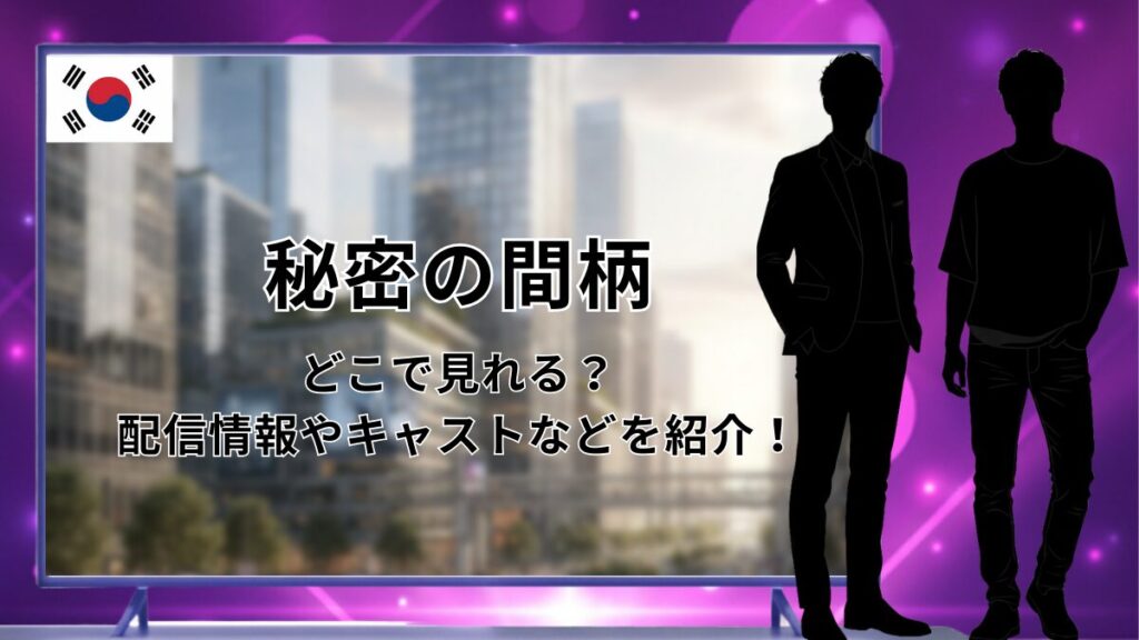 秘密の間柄はどこで見れる?配信情報やキャストなどを紹介! | 推しプラネット
